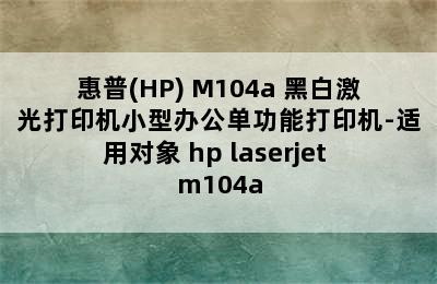 惠普(HP) M104a 黑白激光打印机小型办公单功能打印机-适用对象 hp laserjet m104a